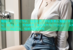 海角社区：轻松互动，分享生活，结识新朋友海角社区论坛：畅聊心事，发现趣味，告别孤单海角社区app：实时互动，兴趣交友，情感交流零距离