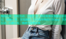 海角社区：轻松互动，分享生活，结识新朋友海角社区论坛：畅聊心事，发现趣味，告别孤单海角社区app：实时互动，兴趣交友，情感交流零距离