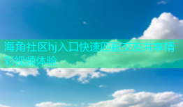海角社区hj入口快速匹配交友共享精彩视频体验