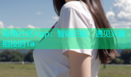 海角社区App：智能匹配，遇见兴趣相投的Ta