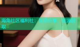 海角社区福利社：互动分享、资源获取