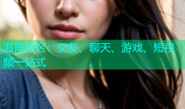 海角社区：交友、聊天、游戏、短视频一站式