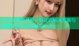 strong海角社区：验证码解决方案与便捷社区生活体验-strong
