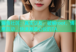 海角社区：真实交友，破解root，情感互动，快速邂逅心仪的TA