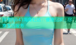 探索hjb43海角社区：便捷回家，尽享生活服务