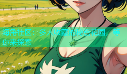 海角社区：多人收藏的秘密花园，等你来探索