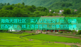 海角天涯社区：实人认证社交平台，快捷匹配好友，线上语音互动，分享生活趣事