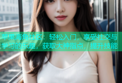 苹果海角社区：轻松入门，享受社交与学习的乐趣，获取大神指点，提升技能