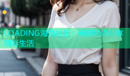 LOADING海角社区：畅聊热点分享精彩生活