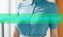 海角社区的秘密探索与奇妙发现