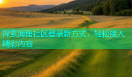 探索海角社区登录新方式，轻松接入精彩内容