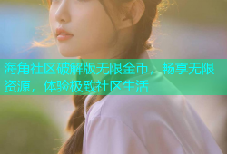 海角社区破解版无限金币，畅享无限资源，体验极致社区生活