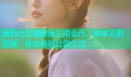 海角社区破解版无限金币，畅享无限资源，体验极致社区生活
