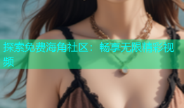 探索免费海角社区：畅享无限精彩视频