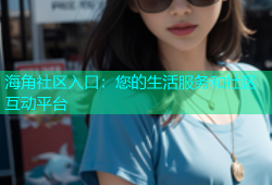 海角社区入口：您的生活服务和社区互动平台