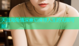 天涯海角情深意切探寻人生的无限可能