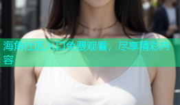 海角社区入口免费观看，尽享精彩内容
