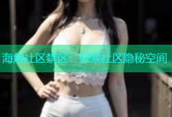 海角社区禁区：探索社区隐秘空间