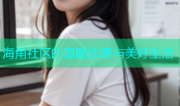 海角社区的温暖故事与美好生活
