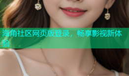 海角社区网页版登录，畅享影视新体验