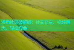 海角社区破解版：社交交友、视频聊天、轻松约会