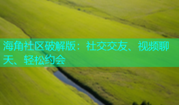 海角社区破解版：社交交友、视频聊天、轻松约会