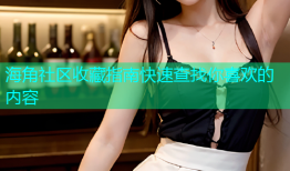 海角社区收藏指南快速查找你喜欢的内容