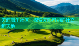 天涯海角社区：探索无限可能的社交新天地