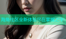 海角社区全新体验尽在掌握之中