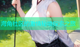 海角社区的激情秘境探索之旅