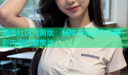 海角社区污黄版：畅享多元社交与精彩内容的聚集地