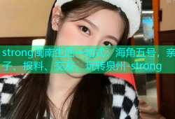 strong闽南生活一站式：海角五号，亲子、报料、交友，玩转泉州-strong
