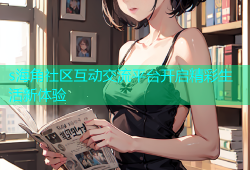 s海角社区互动交流平台开启精彩生活新体验