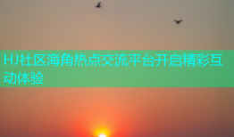 HJ社区海角热点交流平台开启精彩互动体验