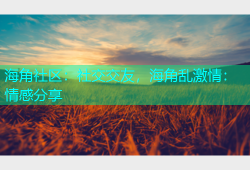 海角社区：社交交友，海角乱激情：情感分享
