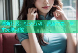 海角社区：社交互动、资源共享，探索无限可能