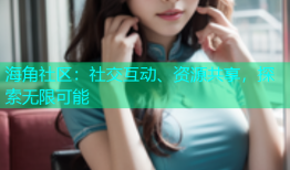 海角社区：社交互动、资源共享，探索无限可能