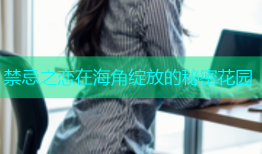 禁忌之恋在海角绽放的秘密花园