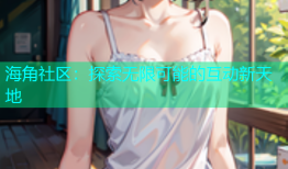 海角社区：探索无限可能的互动新天地