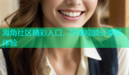 海角社区精彩入口，尽享视频分享新体验