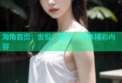 海角首页：发现、创作、分享精彩内容