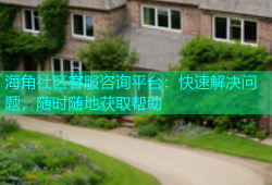 海角社区客服咨询平台：快速解决问题，随时随地获取帮助