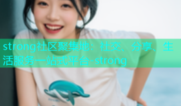 strong社区聚集地：社交、分享、生活服务一站式平台-strong
