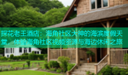 探花老王酒店：海角社区大神的海滨度假天堂，体验海角社区视频资源与海边休闲之旅