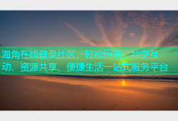 海角在线登录社区，轻松回家，社交互动、资源共享、便捷生活一站式服务平台
