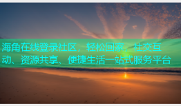 海角在线登录社区，轻松回家，社交互动、资源共享、便捷生活一站式服务平台