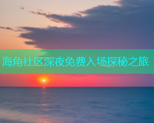 海角社区深夜免费入场探秘之旅