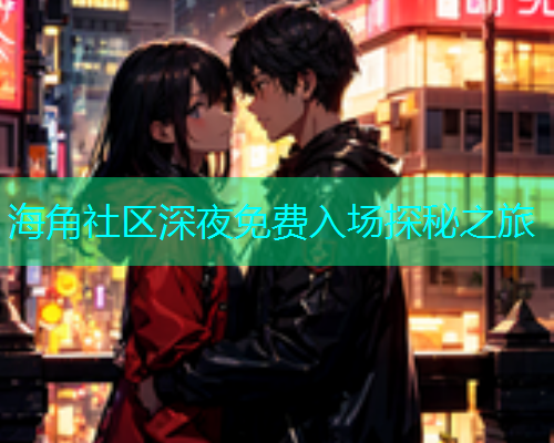 海角社区深夜免费入场探秘之旅