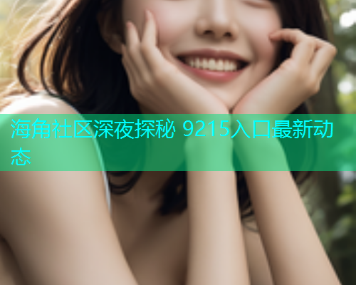 海角社区深夜探秘 9215入口最新动态