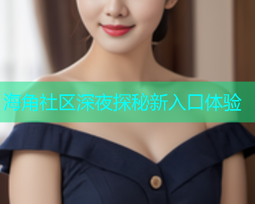海角社区深夜探秘新入口体验